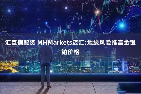汇巨摘配资 MHMarkets迈汇:地缘风险推高金银铂价格