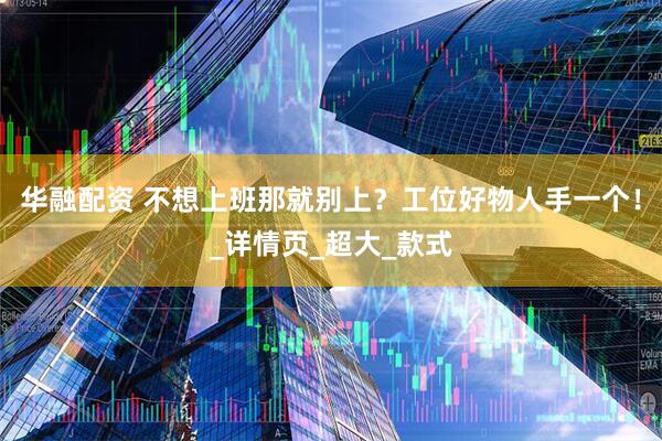 华融配资 不想上班那就别上？工位好物人手一个！_详情页_超大_款式