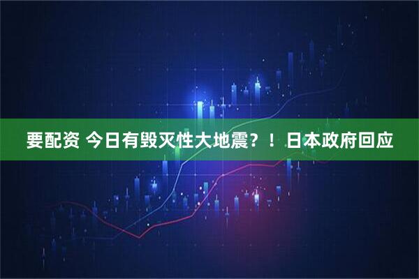 要配资 今日有毁灭性大地震？！日本政府回应