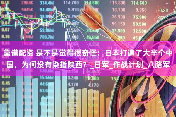 靠谱配资 是不是觉得很奇怪：日本打遍了大半个中国，为何没有染指陕西？_日军_作战计划_八路军