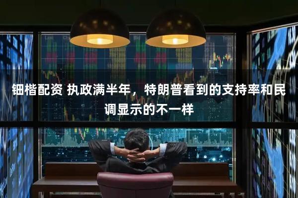 钿楷配资 执政满半年，特朗普看到的支持率和民调显示的不一样