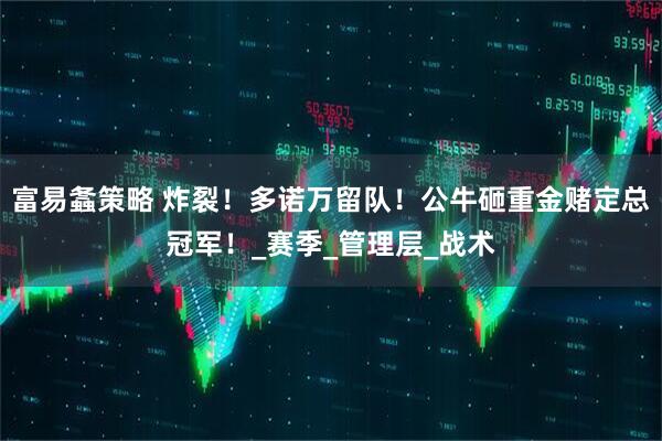 富易螽策略 炸裂！多诺万留队！公牛砸重金赌定总冠军！_赛季_管理层_战术