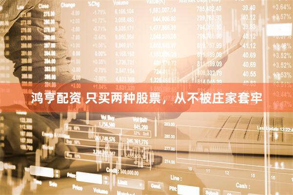 鸿亨配资 只买两种股票，从不被庄家套牢